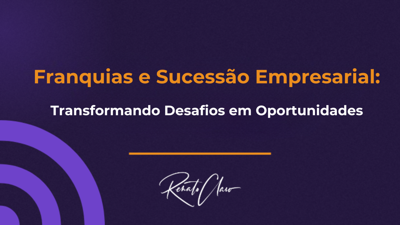 Franquias e Sucessão Empresarial: Transformando Desafios em Oportunidades
